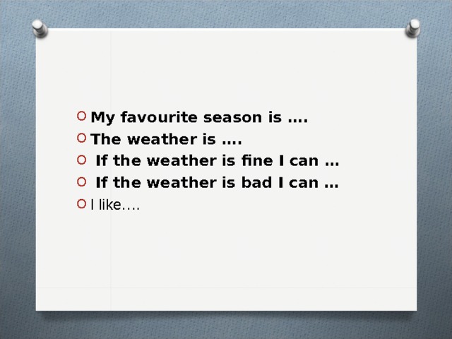 My favourite season is …. The weather is ….  If the weather is fine I can …  If the weather is bad I can … I like….   