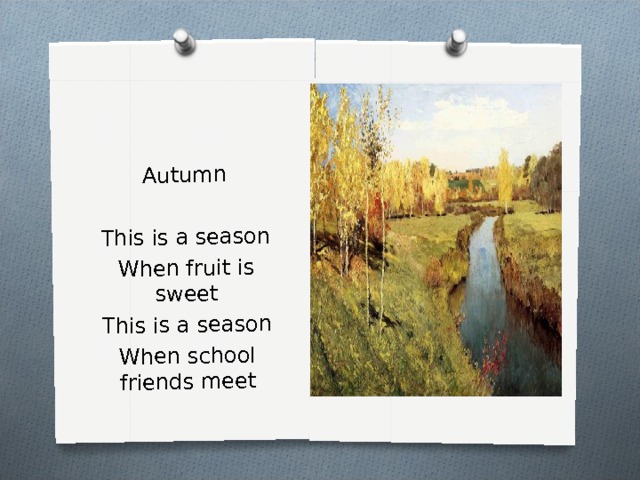 Autumn This is a season When fruit is sweet This is a season When school friends meet 