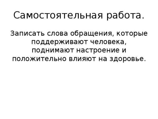 Самостоятельная работа. Записать слова обращения, которые поддерживают человека, поднимают настроение и положительно влияют на здоровье. 