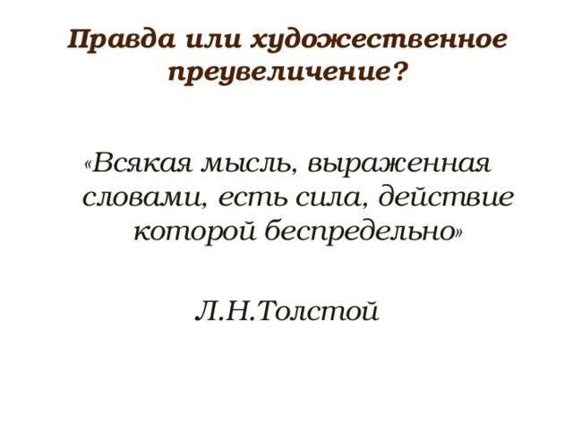 Правда или художественное преувеличение?  «Всякая мысль, выраженная словами, есть сила, действие которой беспредельно»  Л.Н.Толстой 