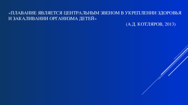 «Плавание является центральным звеном в укреплении здоровья и закаливании организма детей»  (А.Д. Котляров, 2013)   