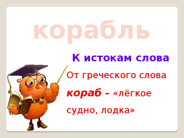 корабль К истокам слова От греческого слова кораб – «лёгкое судно, лодка»