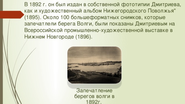 В 1892 г. он был издан в собственной фототипии Дмитриева, как и художественный альбом Нижегородского Поволжья