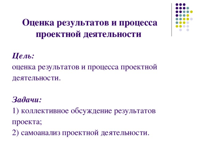 Оценка результатов и процесса проектной деятельности Цель: оценка результатов и процесса проектной деятельности.  Задачи: 1) коллективное обсуждение результатов проекта; 2) самоанализ проектной деятельности.  