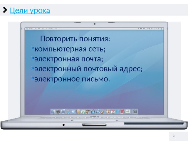 Цели урока  Повторить понятия: компьютерная сеть; электронная почта; электронный почтовый адрес; электронное письмо.   