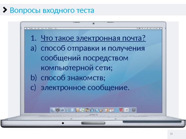 Вопросы входного теста Что такое электронная почта? способ отправки и получения сообщений посредством компьютерной сети; способ знакомств; электронное сообщение.   