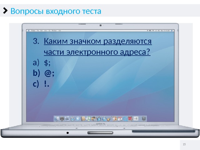 Вопросы входного теста Каким значком разделяются части электронного адреса? $; @; !.   