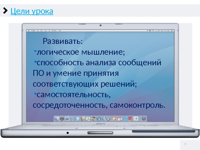 Цели урока  Развивать: логическое мышление; способность анализа сообщений ПО и умение принятия соответствующих решений; самостоятельность, сосредоточенность, самоконтроль.   