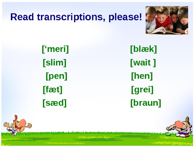 Read transcriptions, please!  [ ‘meri ] [ bl æ k ] [ slim ] [ wait ] [pen] [hen] [fæ t ] [g rei ]  [ s æ d ] [b raun ]  
