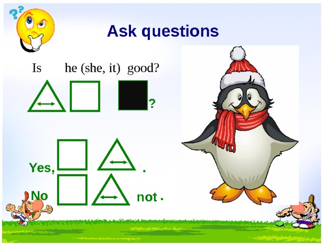 Ask questions   Is he (she, it) good? ? . Yes, . No, not  