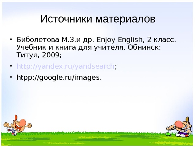 Источники материалов Биболетова М.З.и др. Enjoy English , 2 класс. Учебник и книга для учителя. Обнинск: Титул, 200 9 ; http://yandex.ru/yandsearch ; htpp://google.ru/images .   