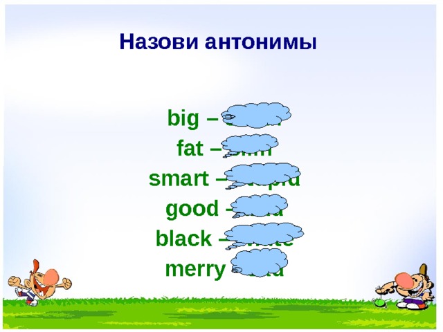 Назови антонимы  big – small fat – slim smart – stupid good – bad black – white merry - sad   