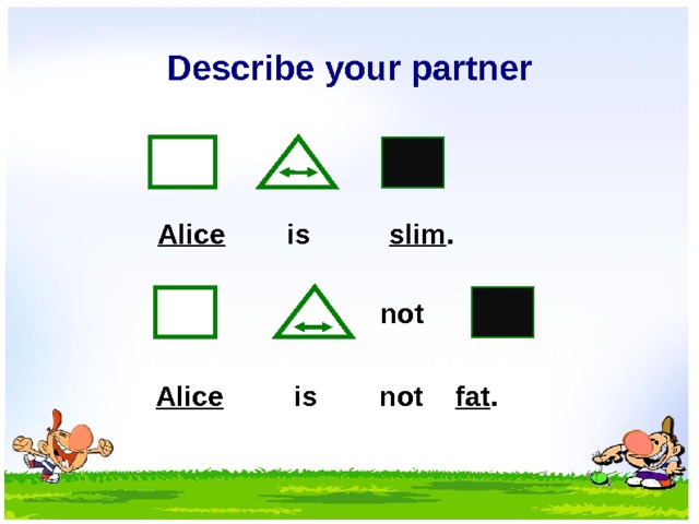 Describe your partner Alice is slim . not Alice is not fat . 6 