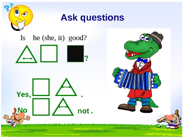 Ask questions  Is he (she, it) good? ? . Yes, No, not . 10 