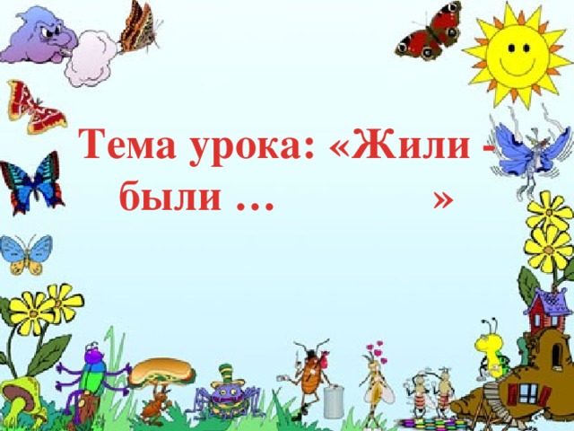 Тема урока: «Жили - были … » 
