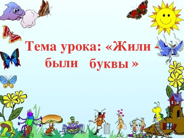 Тема урока: «Жили - были » буквы 