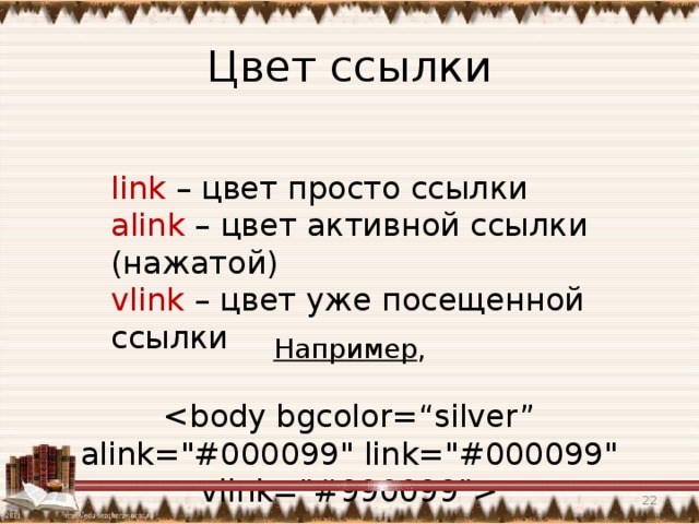 Цвет ссылки link – цвет просто ссылки alink – цвет активной ссылки (нажатой) vlink – цвет уже посещенной ссылки Например ,