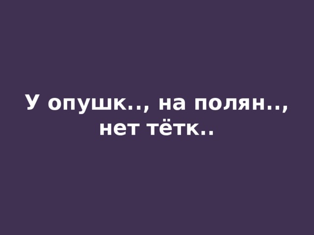 У опушк.., на полян.., нет тётк.. 