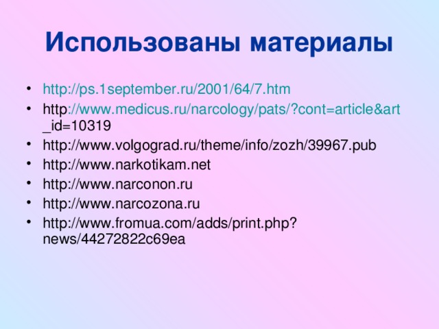 Использованы материалы http://ps.1september.ru/2001/64/7.htm http :// www . medicus . ru / narcology / pats /? cont = article & art _ id =10319 http://www.volgograd.ru/theme/info/zozh/39967.pub http://www.narkotikam.net http://www.narconon.ru http://www.narcozona.ru http://www.fromua.com/adds/print.php?news/44272822c69ea 
