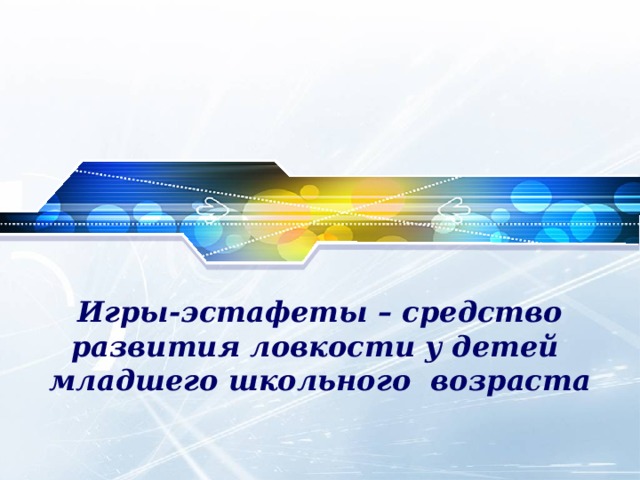 Игры-эстафеты – средство развития ловкости у детей младшего школьного возраста 
