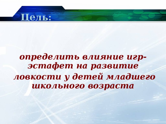 Цель:    определить влияние игр-эстафет на развитие  ловкости у детей младшего школьного возраста 