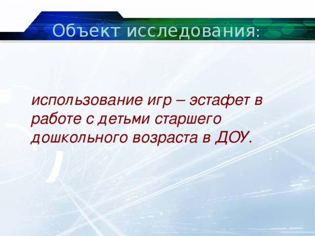 Объект исследования :  использование игр – эстафет в работе с детьми старшего дошкольного возраста в ДОУ. 