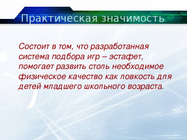 Практическая значимость  Состоит в том, что разработанная система подбора игр – эстафет, помогает развить столь необходимое физическое качество как ловкость для детей младшего школьного возраста . 