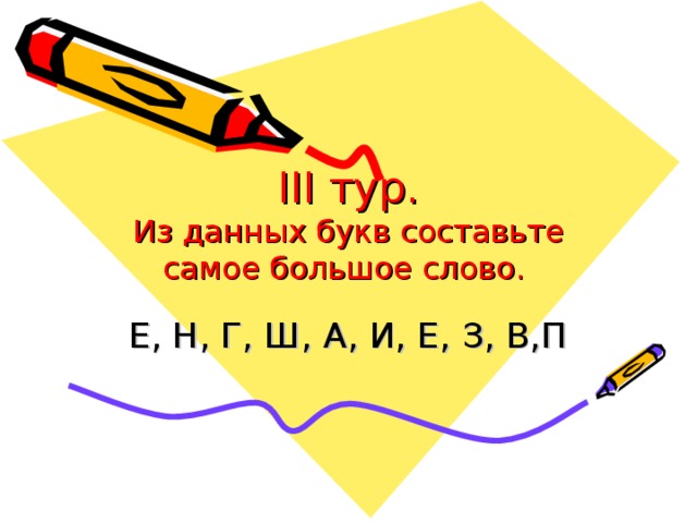 III тур.  Из данных букв составьте самое большое слово. Е, Н, Г, Ш, А, И, Е, З, В,П 