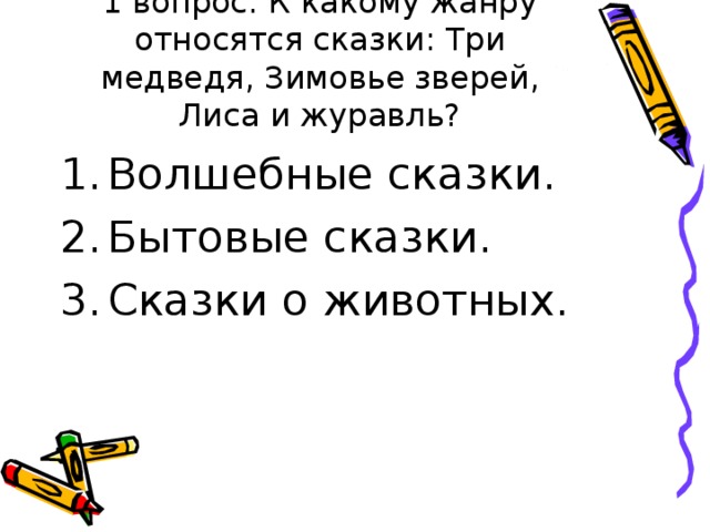 1 вопрос: К какому жанру относятся сказки: Три медведя, Зимовье зверей, Лиса и журавль? Волшебные сказки. Бытовые сказки. Сказки о животных. 