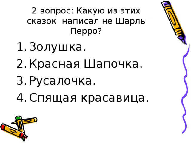 2 вопрос: Какую из этих сказок написал не Шарль Перро? Золушка. Красная Шапочка. Русалочка. Спящая красавица. 