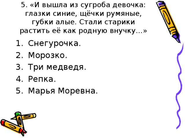 5. «И вышла из сугроба девочка: глазки синие, щёчки румяные, губки алые. Стали старики растить её как родную внучку…» 