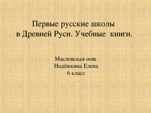 Первые русские школы  в Древней Руси. Учебные книги. Масловская оош Надёшкина Елена  6 класс