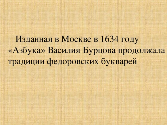 Изданная в Москве в 1634 году «Азбука» Василия Бурцова продолжала традиции федоровских букварей