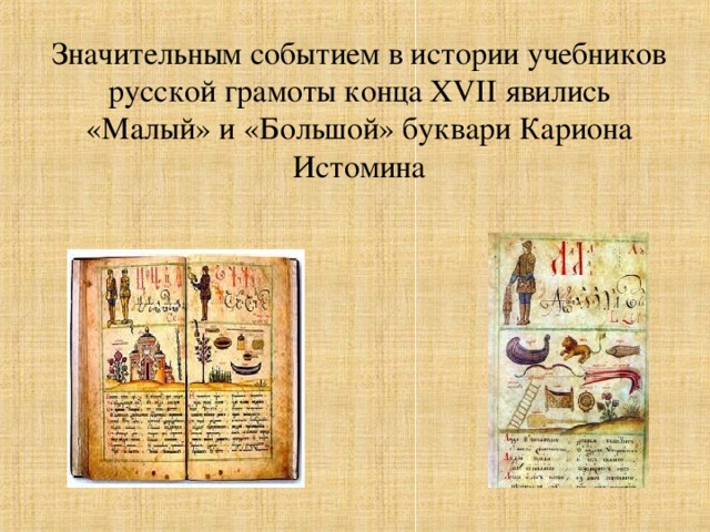 Значительным событием в истории учебников русской грамоты конца XVII явились «Малый» и «Большой» буквари Кариона Истомина