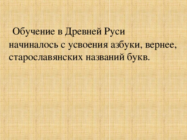 Обучение в Древней Руси начиналось с усвоения азбуки, вернее, старославянских названий букв.