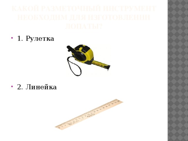 Какой разметочный инструмент необходим для изготовлении лопаты? 1. Рулетка 2. Линейка 