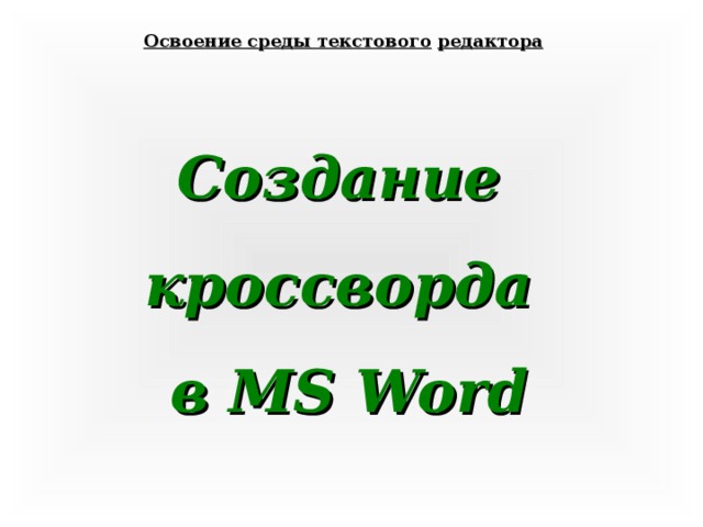 Освоение среды текстового  редактора Создание кроссворда в MS Word 