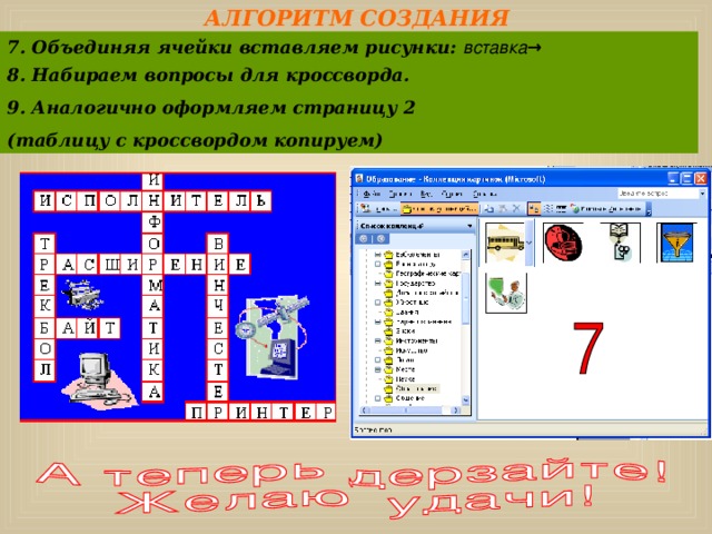 АЛГОРИТМ СОЗДАНИЯ КРОССВОРДА: 7. Объединяя ячейки вставляем рисунки: вставка → рисунок→картинки 8. Набираем вопросы для кроссворда. 9. Аналогично оформляем страницу 2 (таблицу с кроссвордом копируем) 