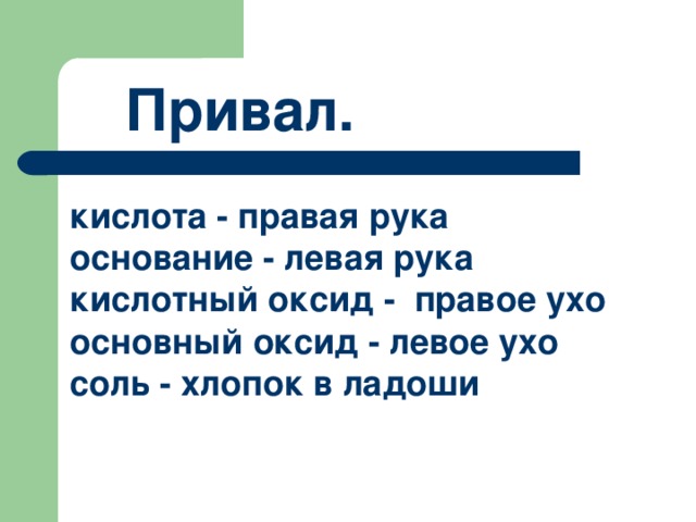 Привал. кислота - правая рука основание - левая рука кислотный оксид - правое ухо основный оксид - левое ухо соль - хлопок в ладоши 