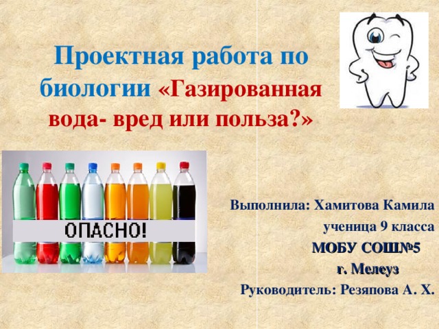 Проектная работа по биологии «Газированная вода- вред или польза?»   Выполнила: Хамитова Камила  ученица 9 класса  МОБУ СОШ№5  г. Мелеуз  Руководитель: Резяпова А. Х. 