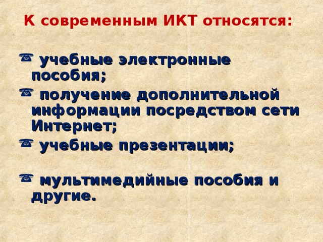 К современным ИКТ относятся:   учебные электронные пособия;  получение дополнительной информации посредством сети Интернет;  учебные презентации;  мультимедийные пособия и другие.  