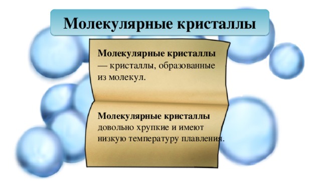 Молекулярные кристаллы Молекулярные кристаллы — кристаллы, образованные из молекул. Молекулярные кристаллы довольно хрупкие и имеют низкую температуру плавления. 