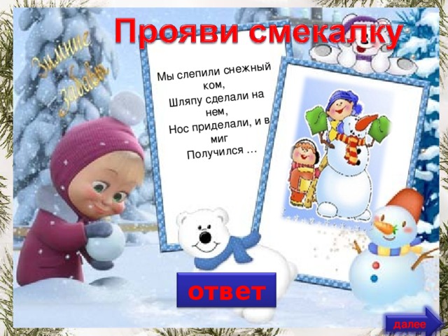 Мы слепили снежный ком,   Шляпу сделали на нем,   Нос приделали, и в миг   Получился … ответ далее