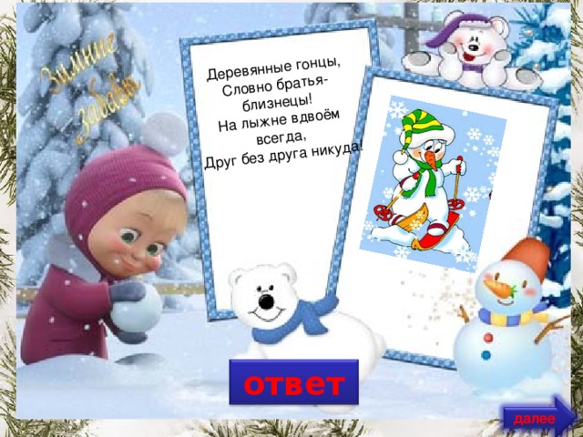 Деревянные гонцы,  Словно братья-близнецы!  На лыжне вдвоём всегда,  Друг без друга никуда! ответ далее