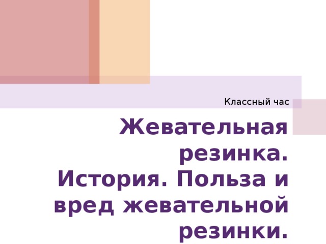 Классный час Жевательная резинка.  История. Польза и вред жевательной резинки. 