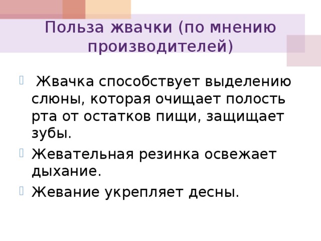 Польза жвачки (по мнению производителей)  Жвачка способствует выделению слюны, которая очищает полость рта от остатков пищи, защищает зубы. Жевательная резинка освежает дыхание. Жевание укрепляет десны. 