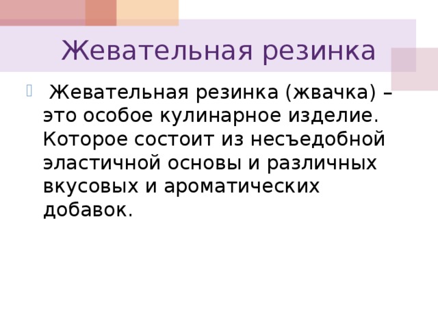 Жевательная резинка  Жевательная резинка (жвачка) – это особое кулинарное изделие. Которое состоит из несъедобной эластичной основы и различных вкусовых и ароматических добавок. 