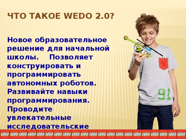 Что такое WeDo 2.0? Новое образовательное решение для начальной школы. Позволяет конструировать и программировать автономных роботов. Развивайте навыки программирования. Проводите увлекательные исследовательские проекты. И это – только начало! WeDo 2.0 – простой, увлекательный способ изучить, как работает этот мир на практике 