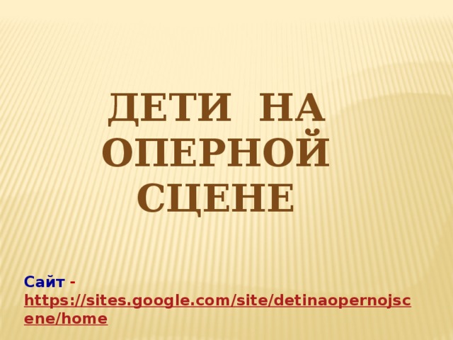 Дети на оперной сцене Сайт - https://sites.google.com/site/detinaopernojscene/home 