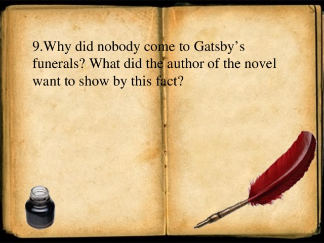 9 .Why did nobody come to Gatsby’s funerals? What did the author of the novel want to show by this fact?
